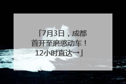 7月3日，成都首开至磨憨动车！12小时直达→